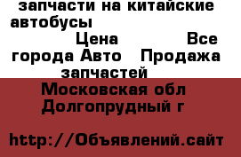 запчасти на китайские автобусы Higer, Golden Dragon, Yutong › Цена ­ 1 000 - Все города Авто » Продажа запчастей   . Московская обл.,Долгопрудный г.